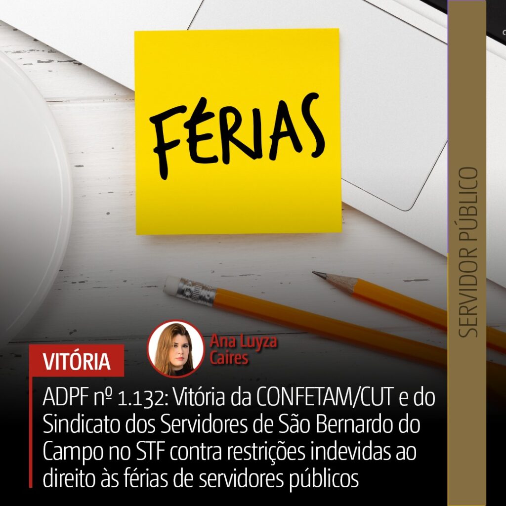 ADPF 1.132: Vitória da CONFETAM/CUT e do Sindicato dos Servidores de São Bernardo do Campo no STF Contra Restrições Indevidas ao Direito às Férias de Servidores Públicos